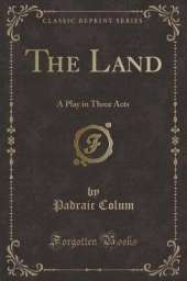 The Land: A Play in Three Acts (Classic Reprint)