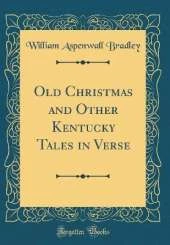 Old Christmas and Other Kentucky Tales in Verse (Classic Reprint)