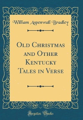 Old Christmas and Other Kentucky Tales in Verse (Classic Reprint)