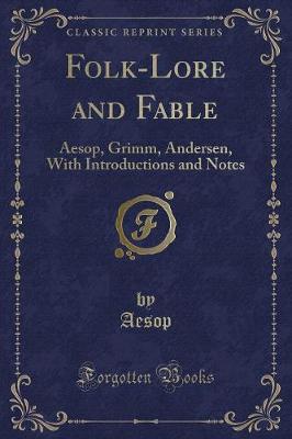 Folk-Lore and Fable: Aesop, Grimm, Andersen, With Introductions and Notes (Classic Reprint)