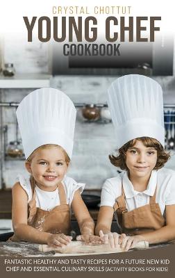 Young Chef Cookbook: Fantastic Healthy and Tasty Recipes for a Future New Kid Chef and Essential Culinary Skills (Activity Book for Kids)