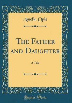 The Father and Daughter: A Tale (Classic Reprint)