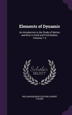 Elements of Dynamic: An Introduction to the Study of Motion and Rest in Solid and Fluid Bodies, Volumes 1-3