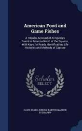 American Food and Game Fishes: A Popular Account of All Species Found in America North of the Equator, with Keys for Ready Identification, Life Histories and Methods of Capture