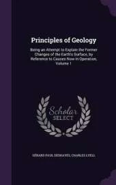 Principles of Geology: Being an Attempt to Explain the Former Changes of the Earth's Surface, by Reference to Causes Now in Operation, Volume 1