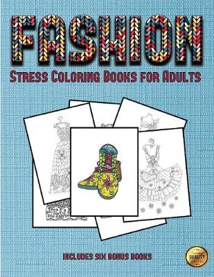 Stress Coloring Books for Adults (Fashion): This Book Has 36 Coloring Sheets That Can Be Used to Color In, Frame, And/Or Meditate Over: This Book Can Be Photocopied, Printed and Downloaded as a PDF