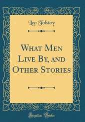 What Men Live By, and Other Stories (Classic Reprint)