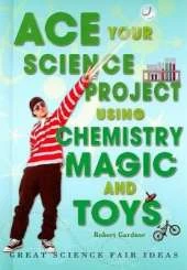Ace Your Science Project Using Chemistry Magic and Toys: Great Science Fair Ideas