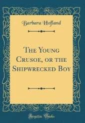 The Young Crusoe, or the Shipwrecked Boy (Classic Reprint)