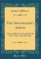 The Shoemaker's Apron: A Second Book of Czechoslovak Fairy Tales and Folk Tales (Classic Reprint)