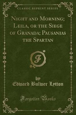 Night and Morning; Leila, or the Siege of Granada; Pausanias the Spartan (Classic Reprint)