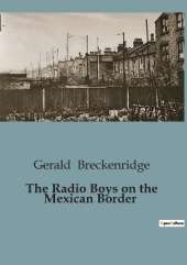 The Radio Boys on the Mexican Border: Adventures and Intrigue on the Southwestern Frontier