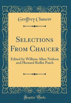 Selections From Chaucer: Edited by William Allan Neilson and Howard Rollin Patch (Classic Reprint)