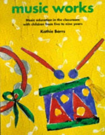 Music Works: Music Education in the Classroom with Children from Five to Nine Years