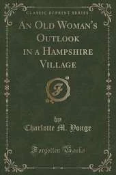 An Old Woman's Outlook in a Hampshire Village (Classic Reprint)