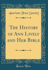 The History of Ann Lively and Her Bible (Classic Reprint)