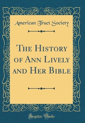 The History of Ann Lively and Her Bible (Classic Reprint)