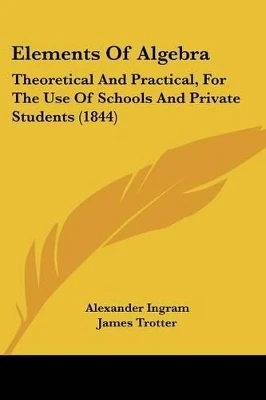 Elements Of Algebra: Theoretical And Practical, For The Use Of Schools And Private Students (1844)