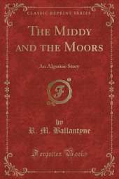 The Middy and the Moors: An Algerine Story (Classic Reprint)