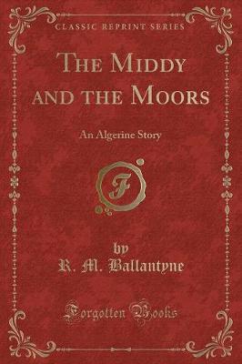 The Middy and the Moors: An Algerine Story (Classic Reprint)