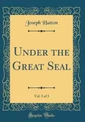 Under the Great Seal, Vol. 3 of 3 (Classic Reprint)