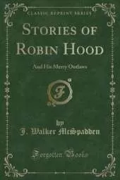 Stories of Robin Hood: And His Merry Outlaws (Classic Reprint)