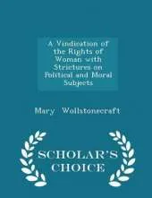 A Vindication of the Rights of Woman with Strictures on Political and Moral Subjects - Scholar's Choice Edition