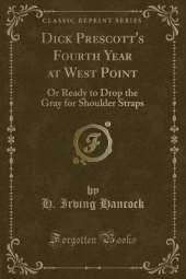 Dick Prescott's Fourth Year at West Point: Or Ready to Drop the Gray for Shoulder Straps (Classic Reprint)