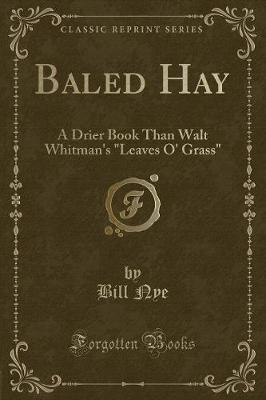 Baled Hay: A Drier Book Than Walt Whitman's "Leaves O' Grass" (Classic Reprint)