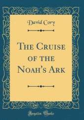 The Cruise of the Noah's Ark (Classic Reprint)