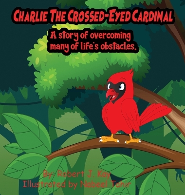 Charlie The Crossed-Eyed Cardinal: A Story Of Overcoming Many Of Life's Obstacles