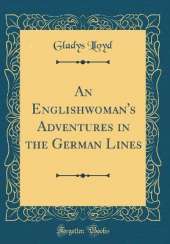 An Englishwoman's Adventures in the German Lines (Classic Reprint)