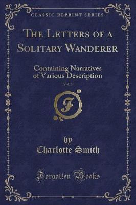 The Letters of a Solitary Wanderer, Vol. 5: Containing Narratives of Various Description (Classic Reprint)