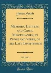 Memoirs, Letters, and Comic Miscellanies, in Prose and Verse, of the Late James Smith, Vol. 1 of 2 (Classic Reprint)