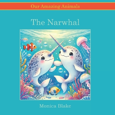 The Narwhal: Our Amazing Animals