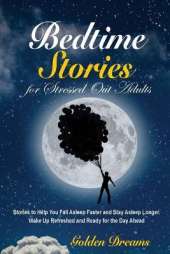 Bedtime Stories for Stressed Out Adults: Stories to Help You Fall Asleep Faster and Stay Asleep Longer. Wake Up Refreshed and Ready for the Day Ahead