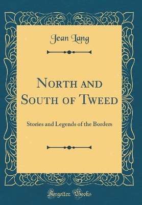 North and South of Tweed: Stories and Legends of the Borders (Classic Reprint)