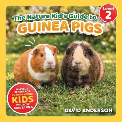The Nature Kid's Guide to Guinea Pigs: A Level 2 Reader for Curious Young Kids Who Love Guinea Pigs!