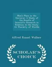 Man's Place in the Universe: A Study of the Results of Scientific Research in Relation to the Unity or Plurality of Worlds - Scholar's Choice Edition