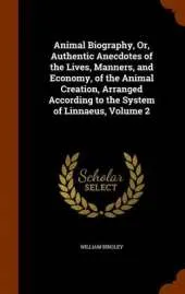 Animal Biography, Or, Authentic Anecdotes of the Lives, Manners, and Economy, of the Animal Creation, Arranged According to the System of Linnaeus, Volume 2