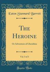 The Heroine, Vol. 3 of 3: Or Adventures of Cherubina (Classic Reprint)