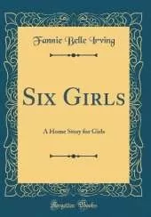 Six Girls: A Home Story for Girls (Classic Reprint)