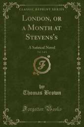 London, or a Month at Stevens's, Vol. 3 of 3: A Satirical Novel (Classic Reprint)