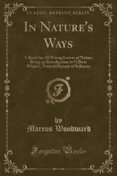 In Nature's Ways: A Book for All Young Lovers of Nature Being an Introduction to Gilbert White's, Natural History of Selborne (Classic Reprint)