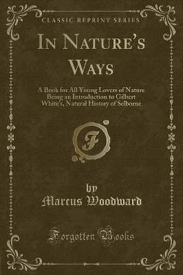 In Nature's Ways: A Book for All Young Lovers of Nature Being an Introduction to Gilbert White's, Natural History of Selborne (Classic Reprint)