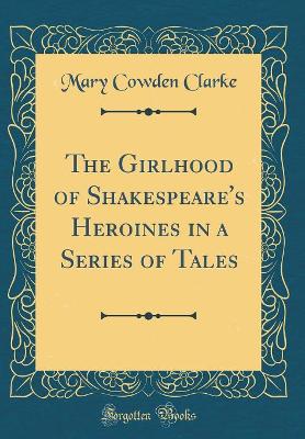 The Girlhood of Shakespeare's Heroines in a Series of Tales (Classic Reprint)