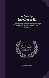 A Family Encyclopaedia: Or, an Explanation of Words and Things Connected with All the Arts and Sciences