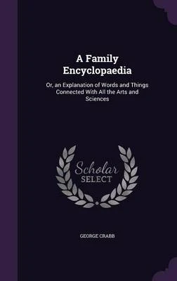A Family Encyclopaedia: Or, an Explanation of Words and Things Connected with All the Arts and Sciences