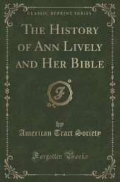 The History of Ann Lively and Her Bible (Classic Reprint)