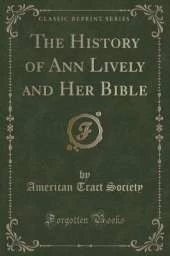 The History of Ann Lively and Her Bible (Classic Reprint)